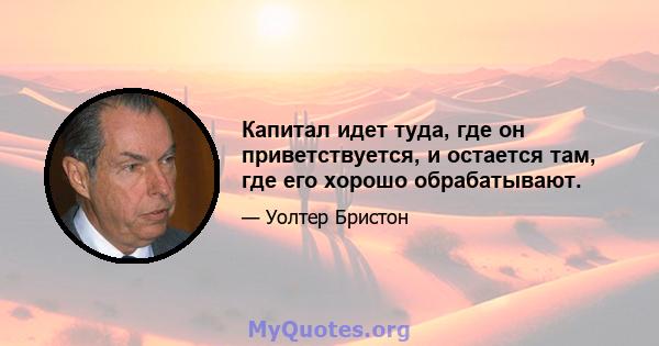 Капитал идет туда, где он приветствуется, и остается там, где его хорошо обрабатывают.