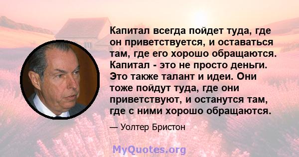 Капитал всегда пойдет туда, где он приветствуется, и оставаться там, где его хорошо обращаются. Капитал - это не просто деньги. Это также талант и идеи. Они тоже пойдут туда, где они приветствуют, и останутся там, где с 