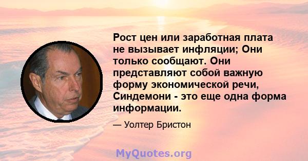 Рост цен или заработная плата не вызывает инфляции; Они только сообщают. Они представляют собой важную форму экономической речи, Синдемони - это еще одна форма информации.