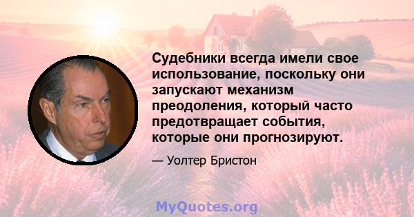 Судебники всегда имели свое использование, поскольку они запускают механизм преодоления, который часто предотвращает события, которые они прогнозируют.