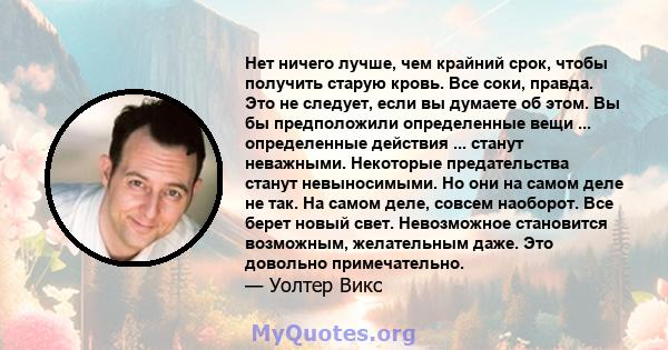 Нет ничего лучше, чем крайний срок, чтобы получить старую кровь. Все соки, правда. Это не следует, если вы думаете об этом. Вы бы предположили определенные вещи ... определенные действия ... станут неважными. Некоторые