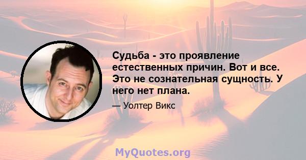 Судьба - это проявление естественных причин. Вот и все. Это не сознательная сущность. У него нет плана.