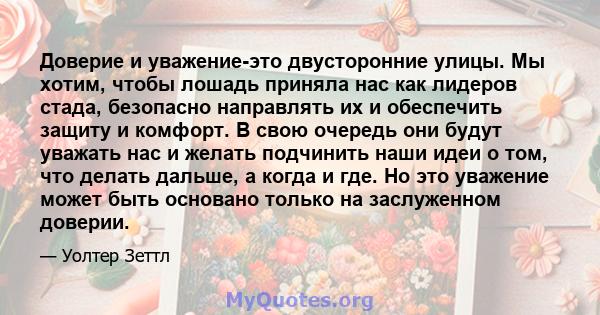 Доверие и уважение-это двусторонние улицы. Мы хотим, чтобы лошадь приняла нас как лидеров стада, безопасно направлять их и обеспечить защиту и комфорт. В свою очередь они будут уважать нас и желать подчинить наши идеи о 