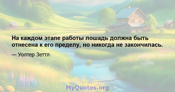 На каждом этапе работы лошадь должна быть отнесена к его пределу, но никогда не закончилась.