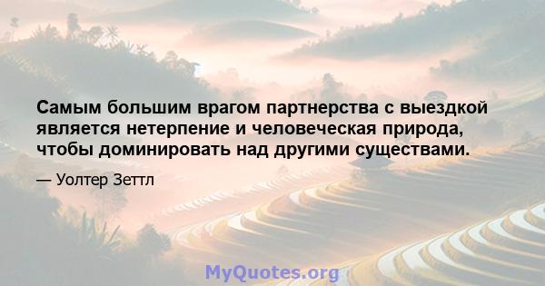 Самым большим врагом партнерства с выездкой является нетерпение и человеческая природа, чтобы доминировать над другими существами.