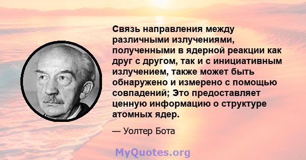 Связь направления между различными излучениями, полученными в ядерной реакции как друг с другом, так и с инициативным излучением, также может быть обнаружено и измерено с помощью совпадений; Это предоставляет ценную