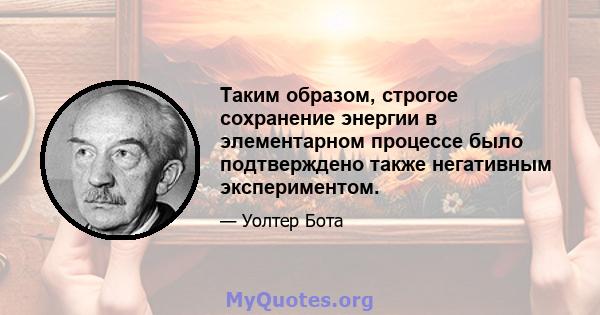 Таким образом, строгое сохранение энергии в элементарном процессе было подтверждено также негативным экспериментом.