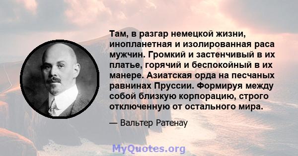 Там, в разгар немецкой жизни, инопланетная и изолированная раса мужчин. Громкий и застенчивый в их платье, горячий и беспокойный в их манере. Азиатская орда на песчаных равнинах Пруссии. Формируя между собой близкую