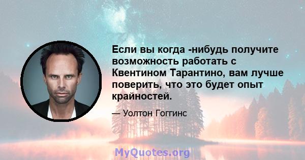 Если вы когда -нибудь получите возможность работать с Квентином Тарантино, вам лучше поверить, что это будет опыт крайностей.