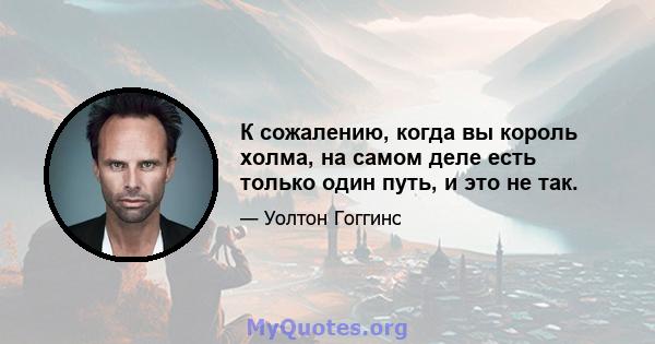 К сожалению, когда вы король холма, на самом деле есть только один путь, и это не так.