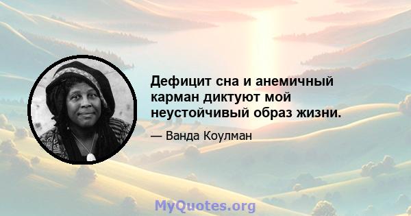 Дефицит сна и анемичный карман диктуют мой неустойчивый образ жизни.