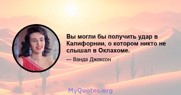 Вы могли бы получить удар в Калифорнии, о котором никто не слышал в Оклахоме.