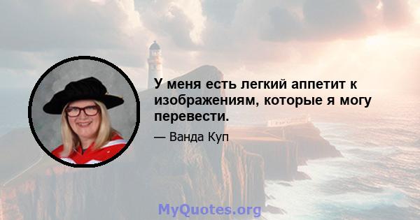 У меня есть легкий аппетит к изображениям, которые я могу перевести.