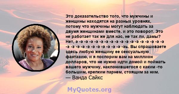 Это доказательство того, что мужчины и женщины находятся на разных уровнях, потому что мужчины могут наблюдать за двумя женщинами вместе, и это поворот. Это не работает так же для нас, не так ли, дамы? Нет, э -э -э -э