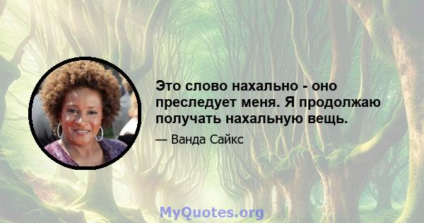 Это слово нахально - оно преследует меня. Я продолжаю получать нахальную вещь.