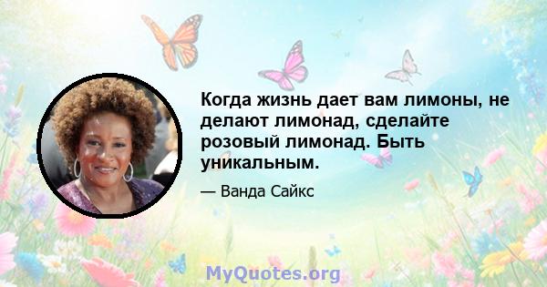 Когда жизнь дает вам лимоны, не делают лимонад, сделайте розовый лимонад. Быть уникальным.