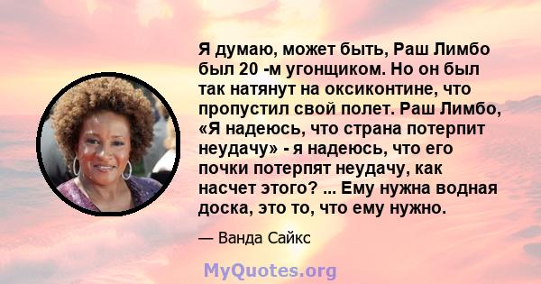 Я думаю, может быть, Раш Лимбо был 20 -м угонщиком. Но он был так натянут на оксиконтине, что пропустил свой полет. Раш Лимбо, «Я надеюсь, что страна потерпит неудачу» - я надеюсь, что его почки потерпят неудачу, как