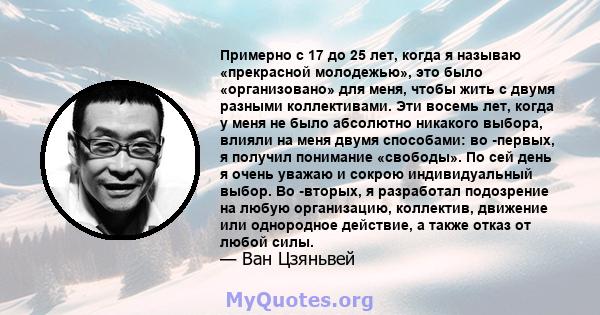 Примерно с 17 до 25 лет, когда я называю «прекрасной молодежью», это было «организовано» для меня, чтобы жить с двумя разными коллективами. Эти восемь лет, когда у меня не было абсолютно никакого выбора, влияли на меня