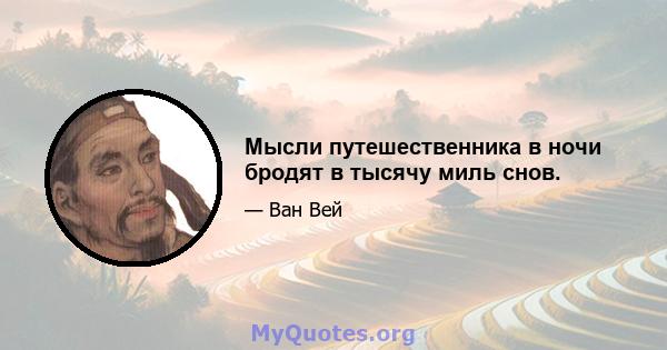 Мысли путешественника в ночи бродят в тысячу миль снов.