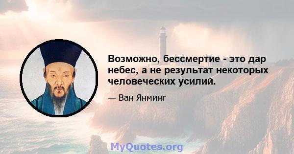 Возможно, бессмертие - это дар небес, а не результат некоторых человеческих усилий.