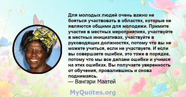 Для молодых людей очень важно не бояться участвовать в областях, которые не являются общими для молодежи. Примите участие в местных мероприятиях, участвуйте в местных инициативах, участвуйте в руководящих должностях,