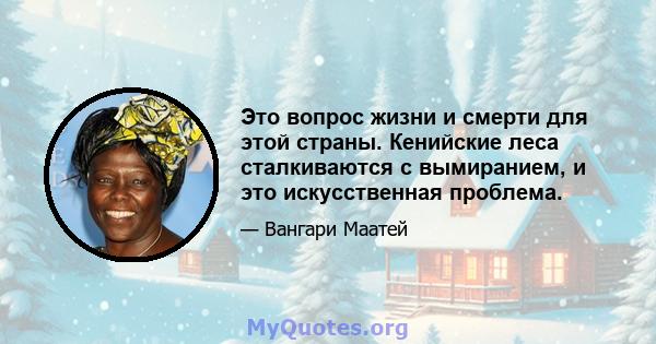 Это вопрос жизни и смерти для этой страны. Кенийские леса сталкиваются с вымиранием, и это искусственная проблема.