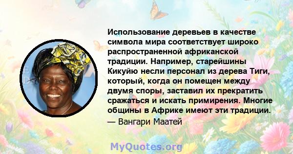 Использование деревьев в качестве символа мира соответствует широко распространенной африканской традиции. Например, старейшины Кикуйю несли персонал из дерева Тиги, который, когда он помещен между двумя споры, заставил 