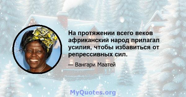 На протяжении всего веков африканский народ прилагал усилия, чтобы избавиться от репрессивных сил.