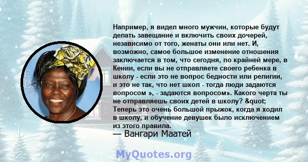 Например, я видел много мужчин, которые будут делать завещание и включить своих дочерей, независимо от того, женаты они или нет. И, возможно, самое большое изменение отношения заключается в том, что сегодня, по крайней