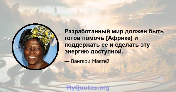 Разработанный мир должен быть готов помочь [Африке] и поддержать ее и сделать эту энергию доступной.