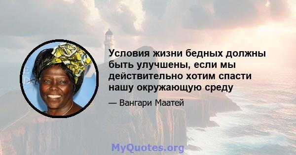 Условия жизни бедных должны быть улучшены, если мы действительно хотим спасти нашу окружающую среду