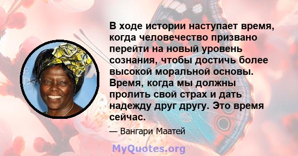 В ходе истории наступает время, когда человечество призвано перейти на новый уровень сознания, чтобы достичь более высокой моральной основы. Время, когда мы должны пролить свой страх и дать надежду друг другу. Это время 