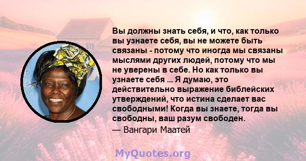 Вы должны знать себя, и что, как только вы узнаете себя, вы не можете быть связаны - потому что иногда мы связаны мыслями других людей, потому что мы не уверены в себе. Но как только вы узнаете себя ... Я думаю, это