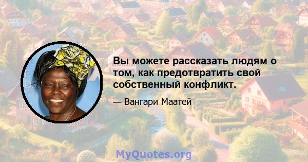 Вы можете рассказать людям о том, как предотвратить свой собственный конфликт.