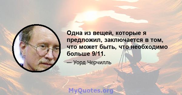 Одна из вещей, которые я предложил, заключается в том, что может быть, что необходимо больше 9/11.