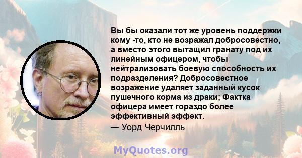 Вы бы оказали тот же уровень поддержки кому -то, кто не возражал добросовестно, а вместо этого вытащил гранату под их линейным офицером, чтобы нейтрализовать боевую способность их подразделения? Добросовестное