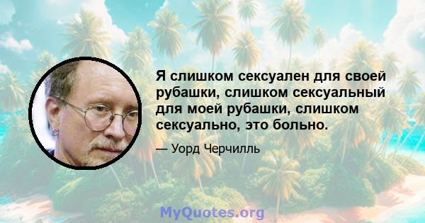 Я слишком сексуален для своей рубашки, слишком сексуальный для моей рубашки, слишком сексуально, это больно.