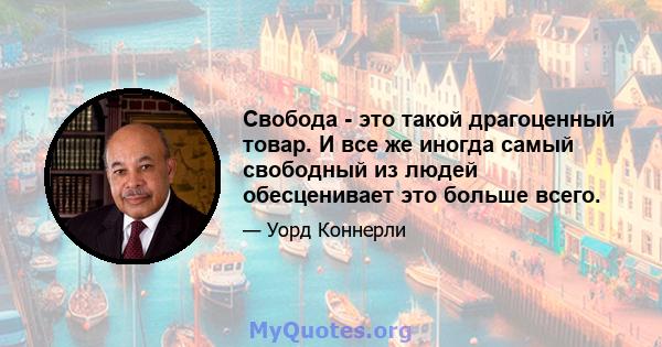 Свобода - это такой драгоценный товар. И все же иногда самый свободный из людей обесценивает это больше всего.