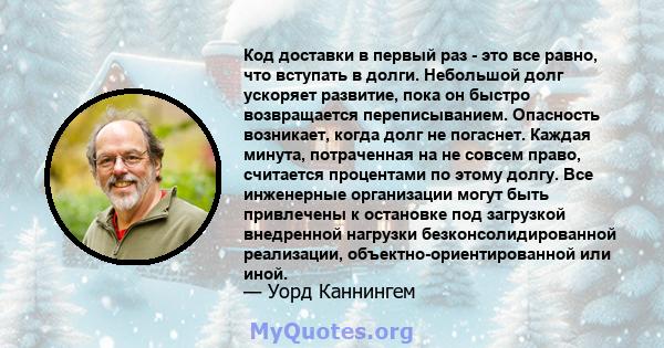 Код доставки в первый раз - это все равно, что вступать в долги. Небольшой долг ускоряет развитие, пока он быстро возвращается переписыванием. Опасность возникает, когда долг не погаснет. Каждая минута, потраченная на