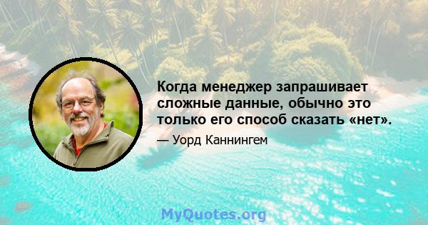 Когда менеджер запрашивает сложные данные, обычно это только его способ сказать «нет».