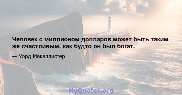 Человек с миллионом долларов может быть таким же счастливым, как будто он был богат.