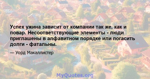 Успех ужина зависит от компании так же, как и повар. Несоответствующие элементы - люди приглашены в алфавитном порядке или погасить долги - фатальны.