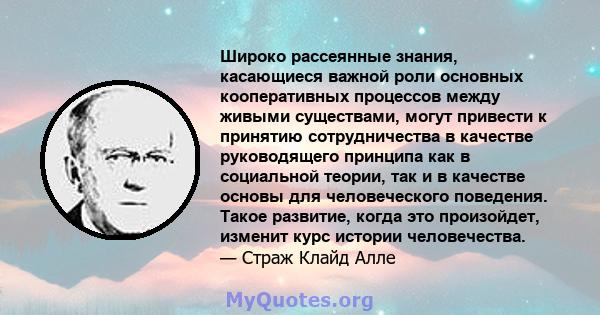 Широко рассеянные знания, касающиеся важной роли основных кооперативных процессов между живыми существами, могут привести к принятию сотрудничества в качестве руководящего принципа как в социальной теории, так и в