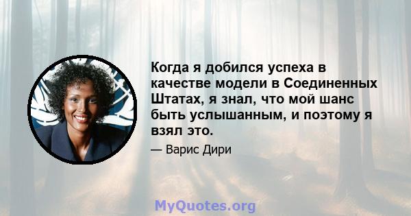 Когда я добился успеха в качестве модели в Соединенных Штатах, я знал, что мой шанс быть услышанным, и поэтому я взял это.