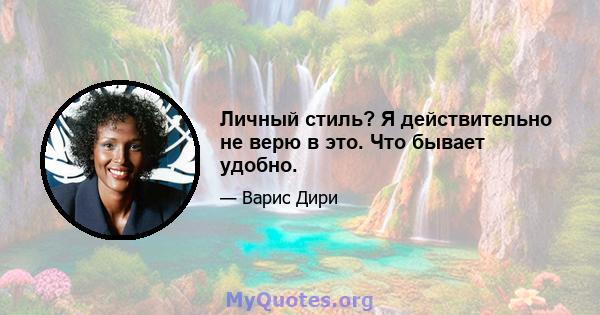 Личный стиль? Я действительно не верю в это. Что бывает удобно.