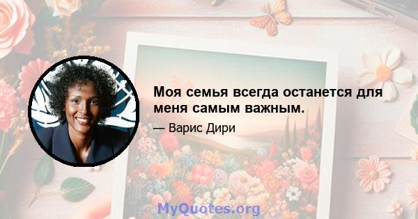 Моя семья всегда останется для меня самым важным.