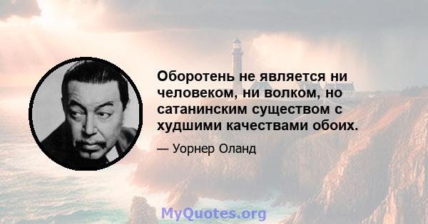 Оборотень не является ни человеком, ни волком, но сатанинским существом с худшими качествами обоих.