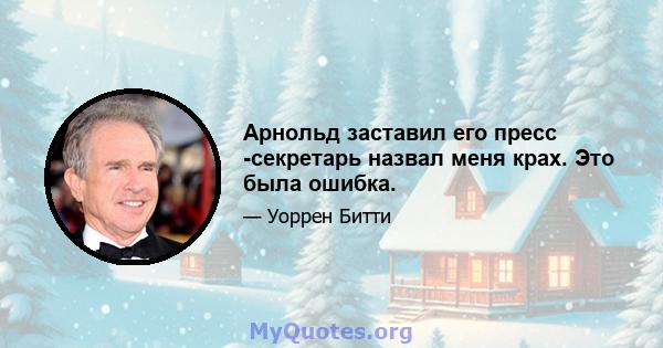 Арнольд заставил его пресс -секретарь назвал меня крах. Это была ошибка.