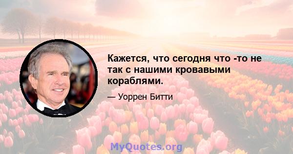 Кажется, что сегодня что -то не так с нашими кровавыми кораблями.