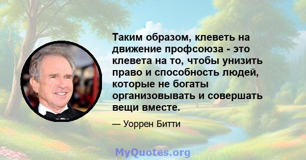 Таким образом, клеветь на движение профсоюза - это клевета на то, чтобы унизить право и способность людей, которые не богаты организовывать и совершать вещи вместе.